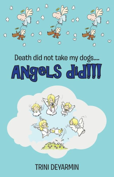 Death Did Not Take My Dogs . . . Angels Did!