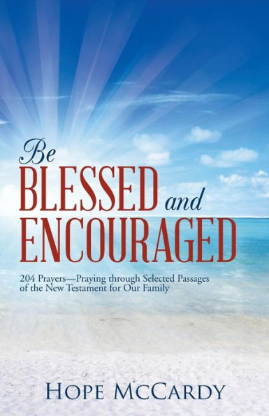 Be Blessed And Encouraged: 204 Prayers-Praying Through Selected Passages Of The New Testament For Our Family