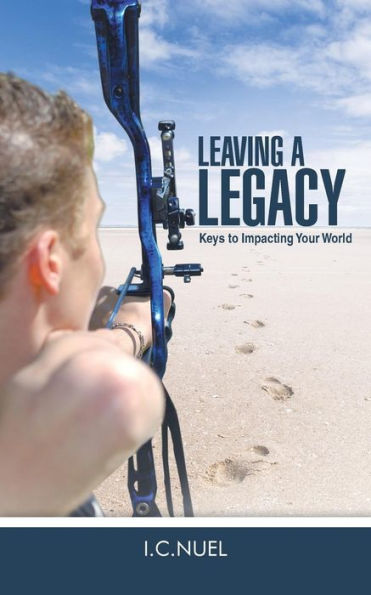 Leaving A Legacy: Keys To Impacting Your World