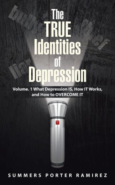 The True Identities Of Depression: Volume. 1 What Depression Is, How It Works, And How To Overcome It