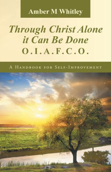 Through Christ Alone It Can Be Done:: O.I.A.F.C.O. A Handbook For Self-Improvement