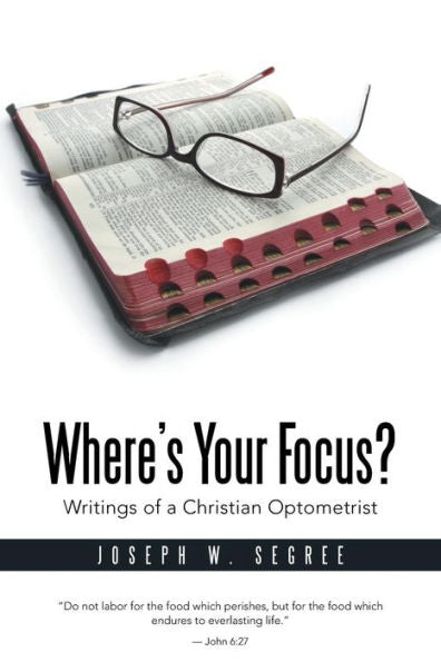 Where's Your Focus?: Writings Of A Christian Optometrist