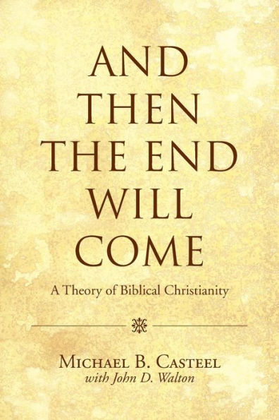 And Then The End Will Come: A Theory Of Biblical Christianity