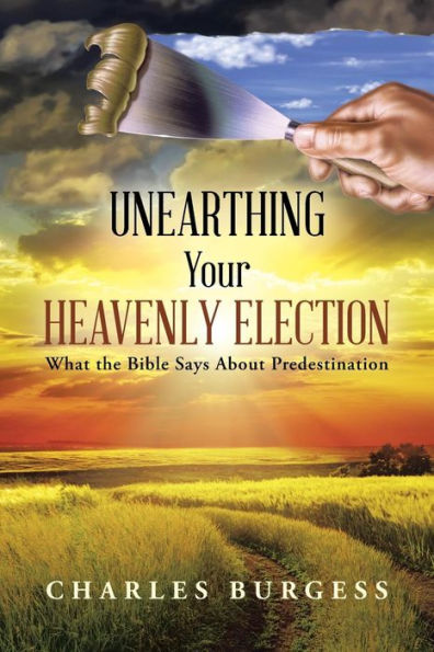 Unearthing Your Heavenly Election: What The Bible Says About Predestination