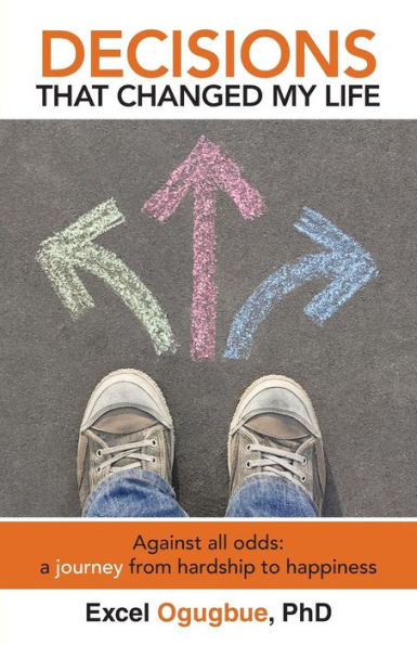 Decisions That Changed My Life: Against All Odds: A Journey From Hardship To Happiness
