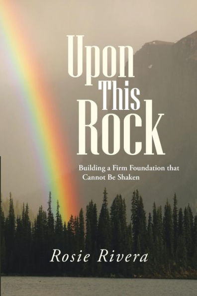 Upon This Rock: Building A Firm Foundation That Cannot Be Shaken
