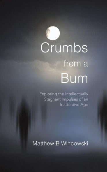 Crumbs From A Bum: Exploring The Intellectually Stagnant Impulses Of An Inattentive Age