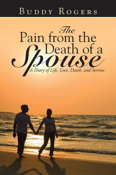 The Pain From The Death Of A Spouse: A Diary Of Life, Love, Death, And Sorrow
