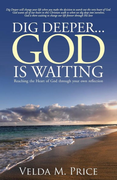 Dig Deeper . . . God Is Waiting: Reaching The Heart Of God Through Your Own Reflection