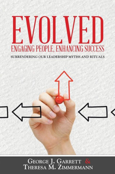 Evolved . . . Engaging People, Enhancing Success: Surrendering Our Leadership Myths And Rituals