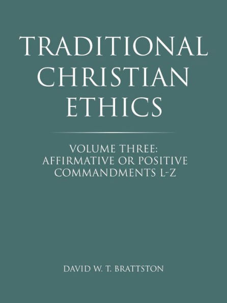 Traditional Christian Ethics: Volume Three: Affirmative Or Positive Commandments L-Z