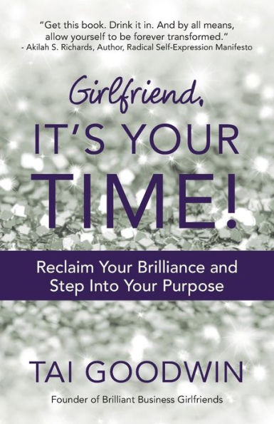 Girlfriend, It's Your Time!: Reclaim Your Brilliance And Step Into Your Purpose