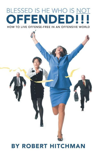 Blessed Is He Who Is Not Offended!: How To Live Offense-Free In An Offensive World