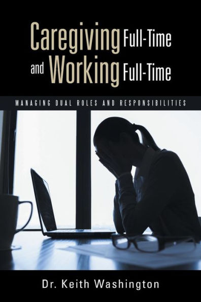 Caregiving Full-Time And Working Full-Time: Managing Dual Roles And Responsibilities