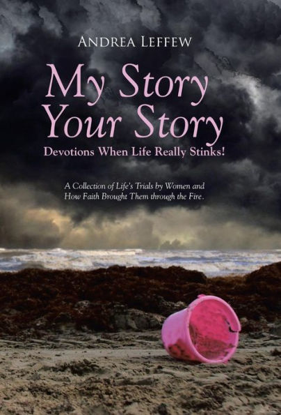 My Story, Your Story-Devotions When Life Really Stinks!: A Collection Of Life's Trials By Women And How Faith Brought Them Through The Fire.