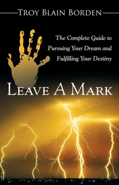 Leave A Mark: The Complete Guide To Pursuing Your Dream And Fulfilling Your Destiny