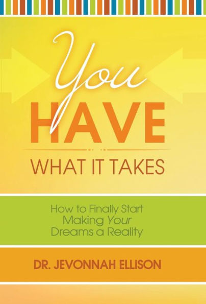 You Have What It Takes: How To Finally Start Making Your Dreams A Reality