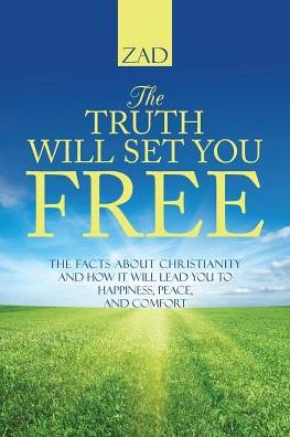 The Truth Will Set You Free: The Facts About Christianity And How It Will Lead You To Happiness, Peace, And Comfort