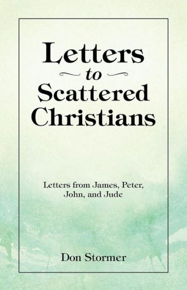 Letters To Scattered Christians: Letters From James, Peter, John, And Jude