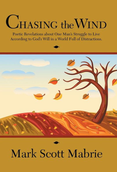 Chasing The Wind: Poetic Revelations About One Man's Struggle To Live According To God's Will In A World Full Of Distractions.