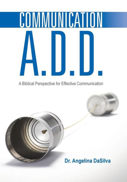 Communication A.D.D.: A Biblical Perspective For Effective Communication