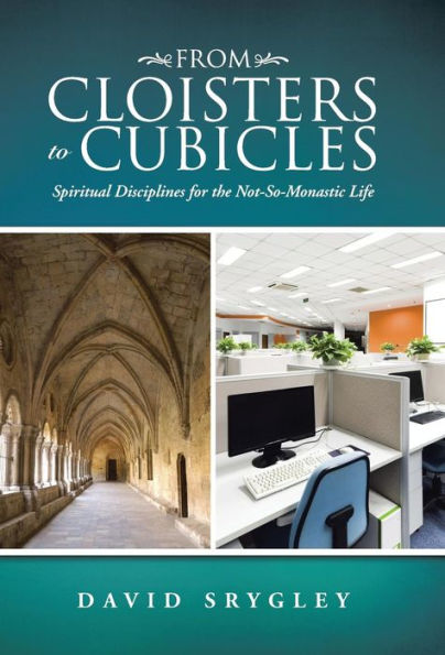 From Cloisters To Cubicles: Spiritual Disciplines For The Not-So-Monastic Life