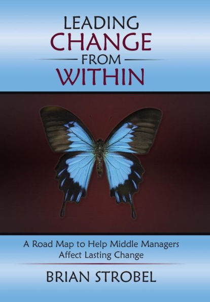 Leading Change From Within: A Road Map To Help Middle Managers Affect Lasting Change