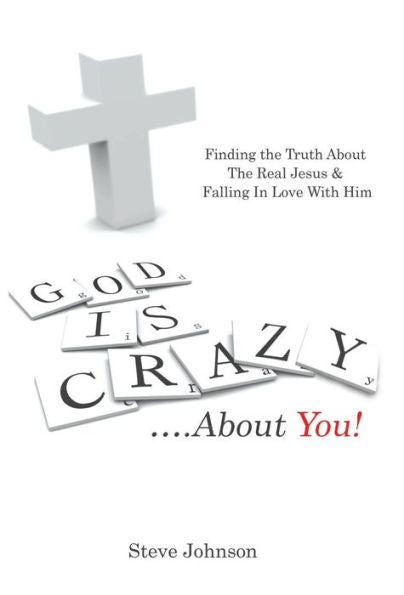 God Is Crazy ....About You!: Finding The Truth About The Real Jesus & Falling In Love With Him