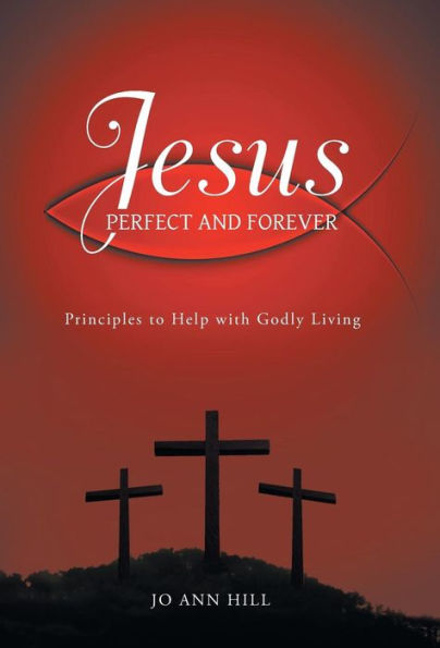 Jesus Perfect And Forever: Principles To Help With Godly Living