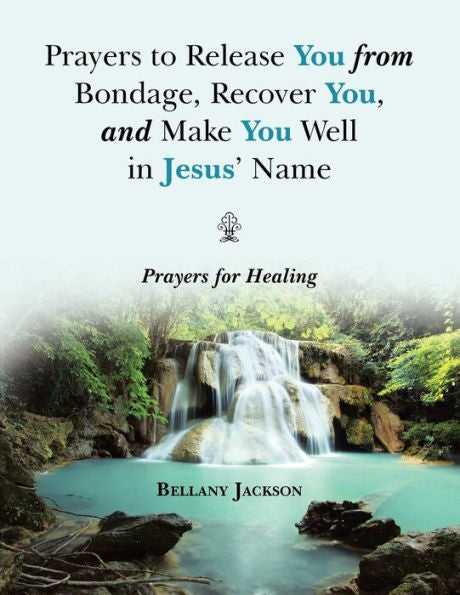 Prayers To Release You From Bondage, Recover You, And Make You Well In Jesus' Name: Prayers For Healing