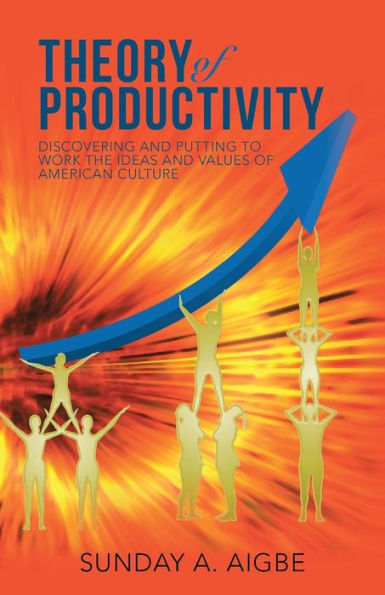 Theory Of Productivity: Discovering And Putting To Work The Ideas And Values Of American Culture