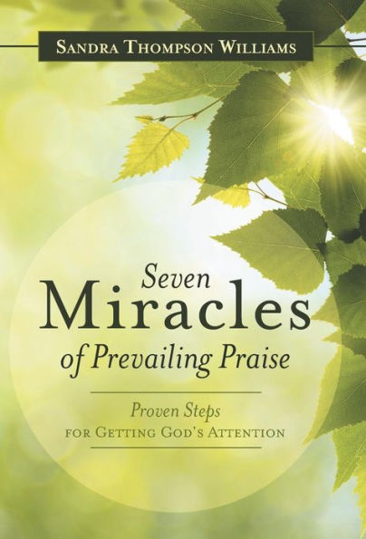 Seven Miracles Of Prevailing Praise: Proven Steps For Getting God's Attention