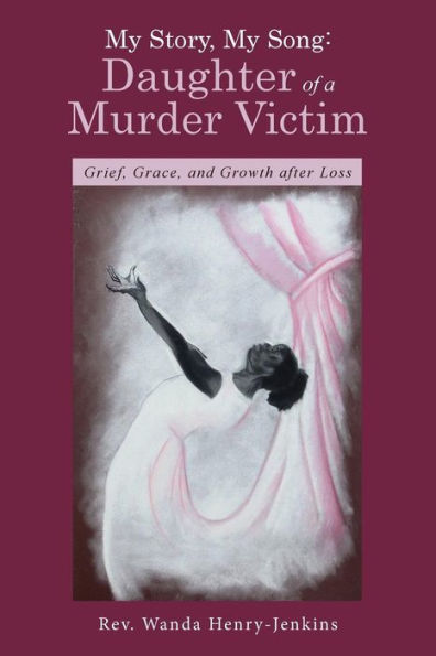 My Story, My Song: Daughter Of A Murder Victim: Grief, Grace, And Growth After Loss