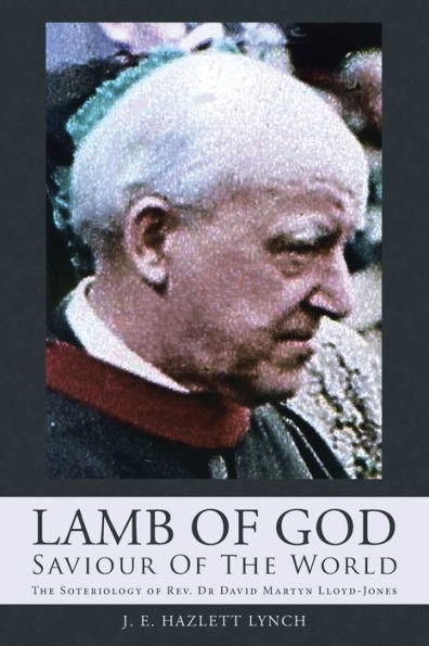 Lamb Of God - Saviour Of The World: The Soteriology Of Rev. Dr David Martyn Lloyd-Jones