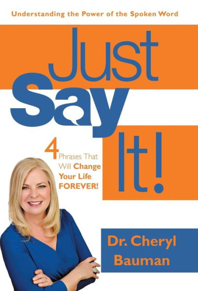 Just Say It!: Four Phrases That Will Change Your Life Forever!