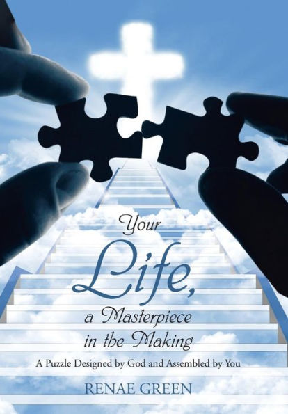 Your Life, A Masterpiece In The Making: A Puzzle Designed By God And Assembled By You