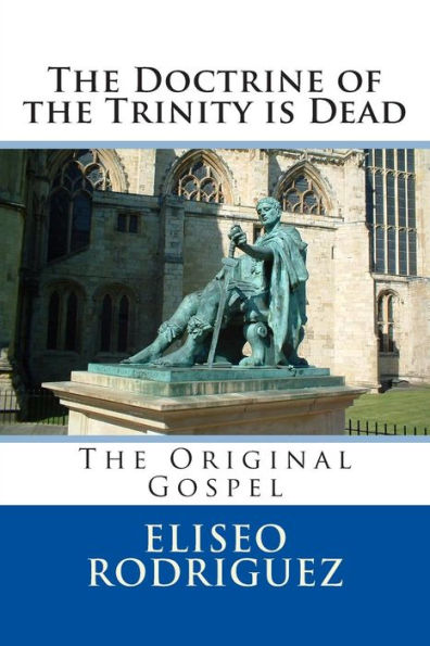 The Doctrine Of The Trinity Is Dead: The Original Gospel (Lost Fundamental Doctrines)