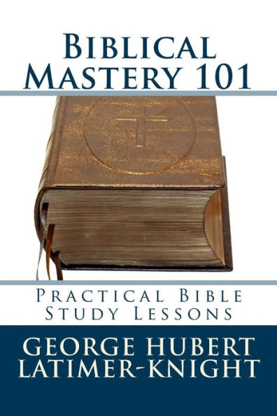 Biblical Mastery 101: Practical Bible Study Lessons