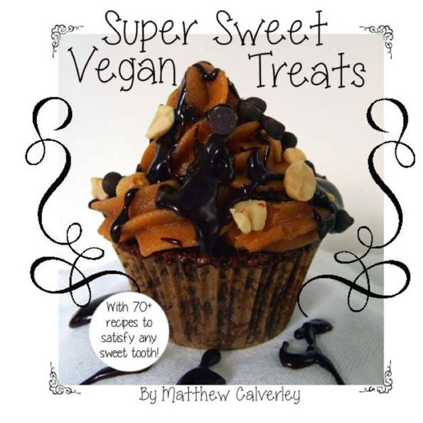Super Sweet Vegan Treats: Delicious Vegan Recipes To Satisfy Any Sweet Tooth!