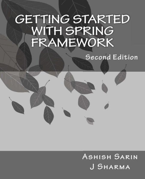 Getting Started With Spring Framework: A Hands-On Guide To Begin Developing Applications Using Spring Framework