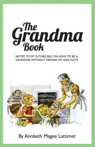 The Grandma Book: Notes To My Future Self On How To Be A Grandma Without Driving My Kids Nuts
