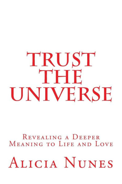 Trust The Universe: Revealing A Deeper Meaning To Life And Love