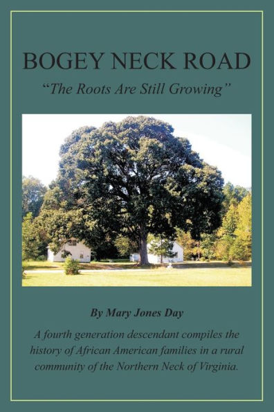 Bogey Neck Road: The Roots Are Still Growing: A Fourth Generation Descendant Compiles The History Of African American Families In A Rural Community Of The Northern Neck Of Virginia.