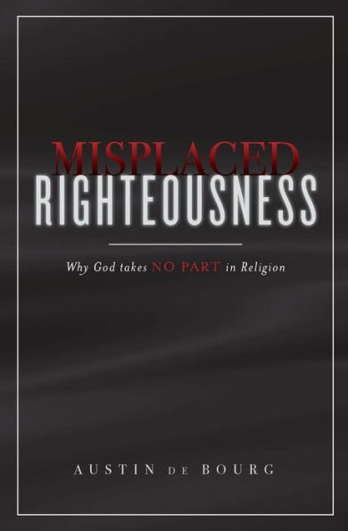Misplaced Righteousness: Why God Takes No Part In Religion