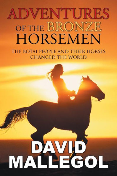 Adventures Of The Bronze Horsemen: The Botai People And Their Horses Changed The World