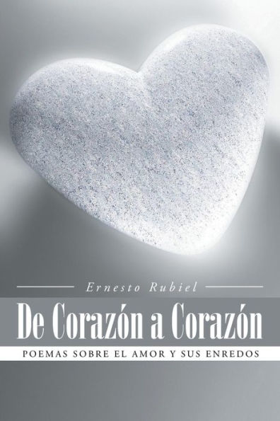 De Corazon A Corazon: Poemas Sobre El Amor Y Sus Enredos (Spanish Edition)