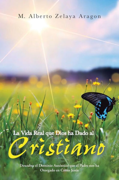 La Vida Real Que Dios Ha Dado Al Cristiano: Descubra El Dominio Auténtico Que El Padre Nos Ha Otorgado En Cristo Jesus (Spanish Edition)