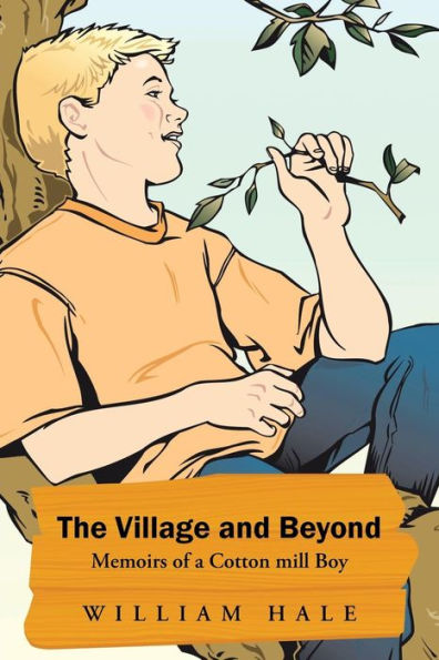 The Village And Beyond: Memoirs Of A Cotton Mill Boy