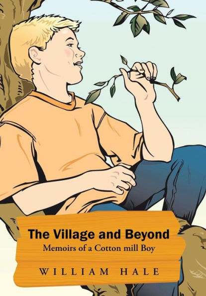 The Village And Beyond: Memoirs Of A Cotton Mill Boy