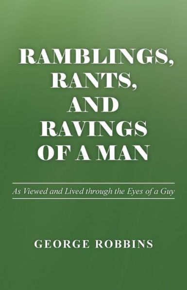 Ramblings, Rants, And Ravings Of A Man: As Viewed And Lived Through The Eyes Of A Guy